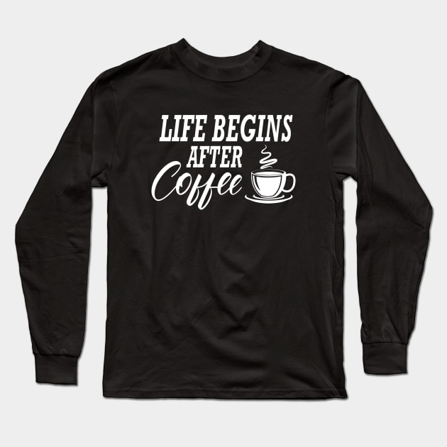 Coffee - Life begins after coffee Long Sleeve T-Shirt by KC Happy Shop